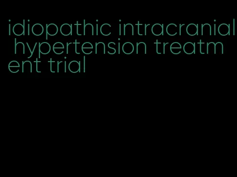 idiopathic intracranial hypertension treatment trial
