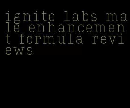 ignite labs male enhancement formula reviews