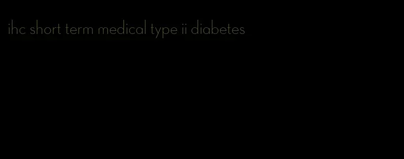 ihc short term medical type ii diabetes