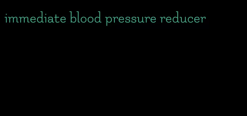 immediate blood pressure reducer