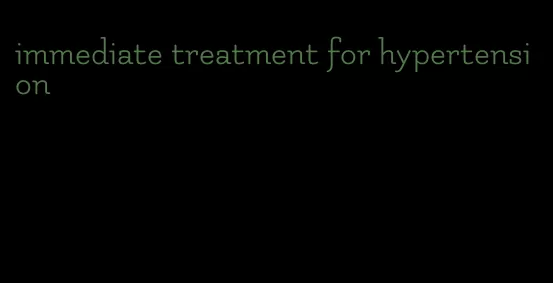 immediate treatment for hypertension