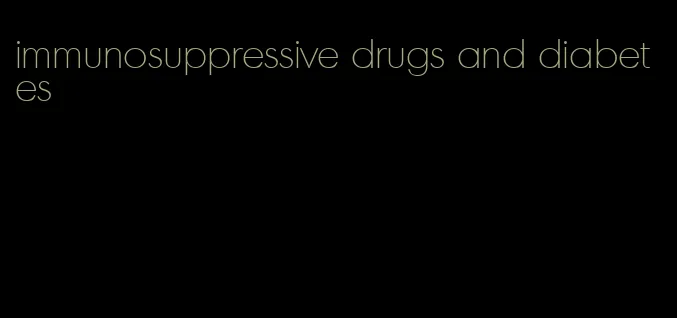 immunosuppressive drugs and diabetes