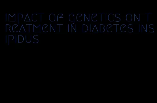 impact of genetics on treatment in diabetes insipidus