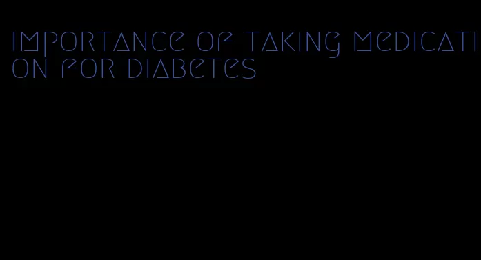 importance of taking medication for diabetes