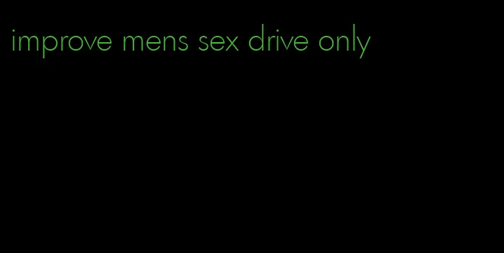 improve mens sex drive only