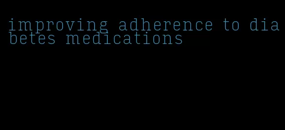 improving adherence to diabetes medications
