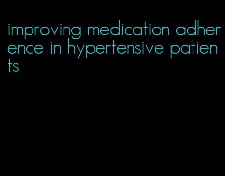 improving medication adherence in hypertensive patients