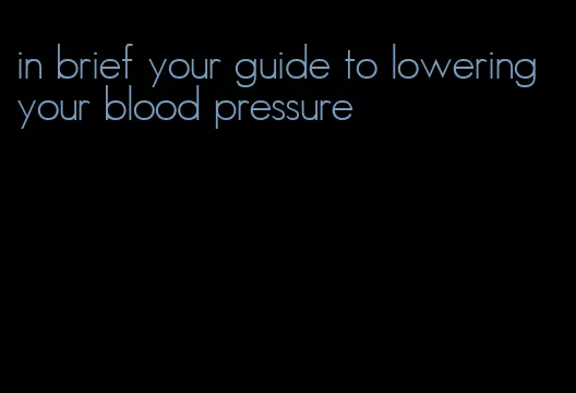 in brief your guide to lowering your blood pressure