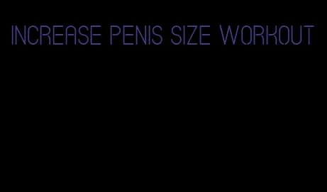 increase penis size workout
