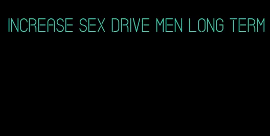 increase sex drive men long term