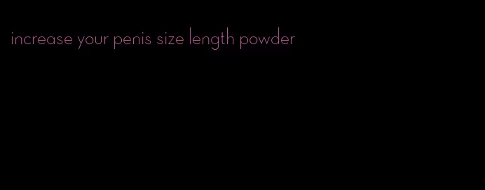 increase your penis size length powder