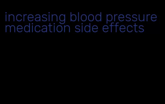 increasing blood pressure medication side effects