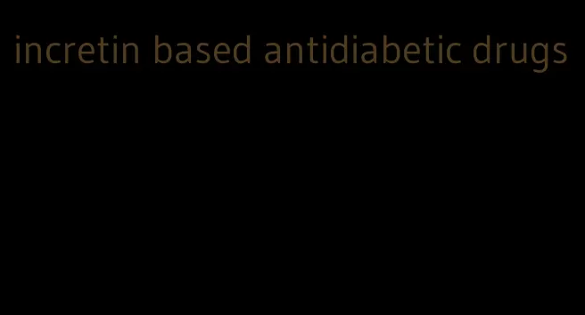 incretin based antidiabetic drugs