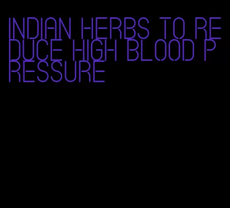 indian herbs to reduce high blood pressure
