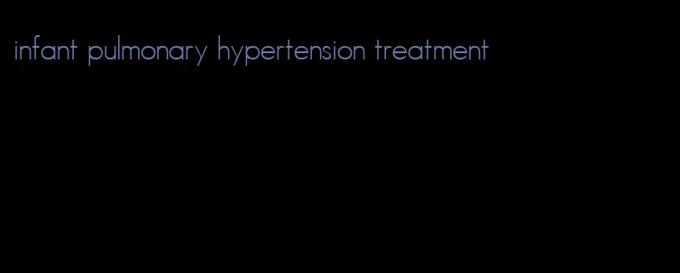 infant pulmonary hypertension treatment