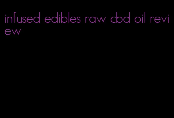 infused edibles raw cbd oil review