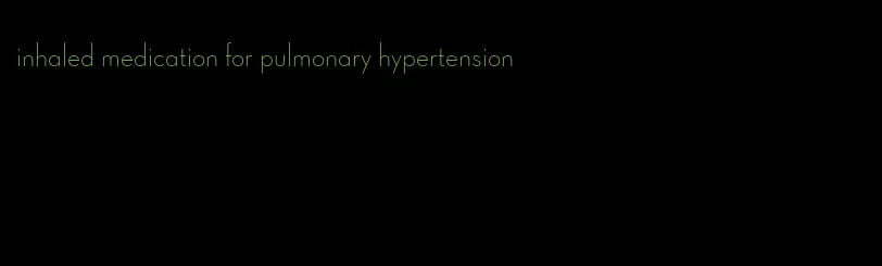 inhaled medication for pulmonary hypertension