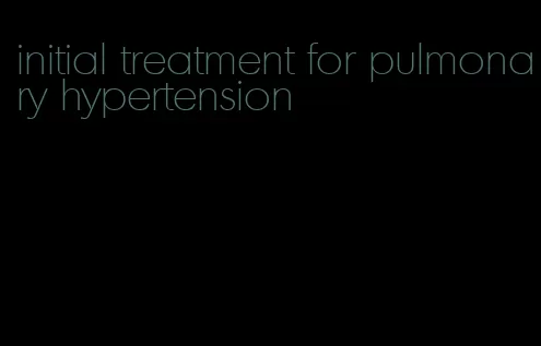 initial treatment for pulmonary hypertension