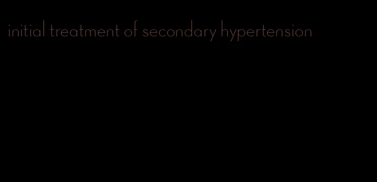 initial treatment of secondary hypertension