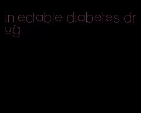 injectable diabetes drug