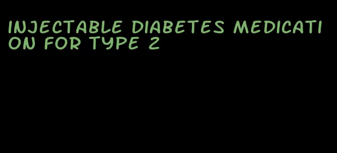 injectable diabetes medication for type 2
