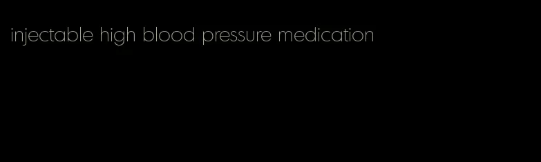 injectable high blood pressure medication