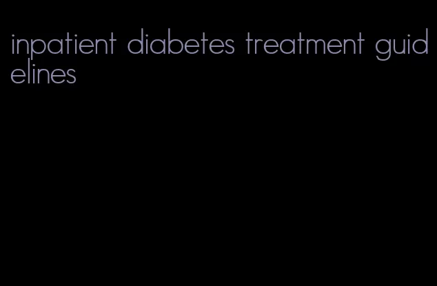 inpatient diabetes treatment guidelines