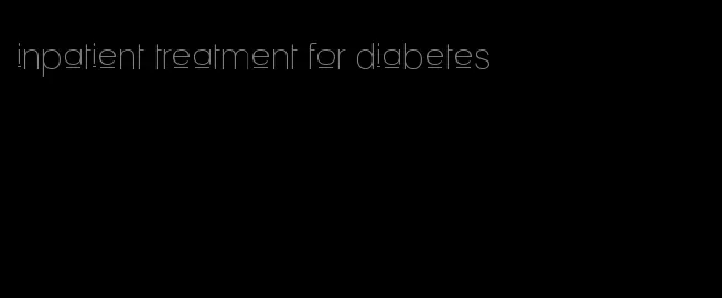 inpatient treatment for diabetes