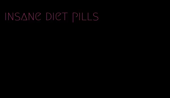 insane diet pills