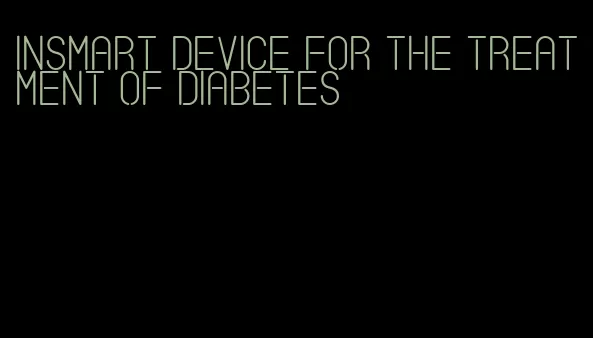 insmart device for the treatment of diabetes