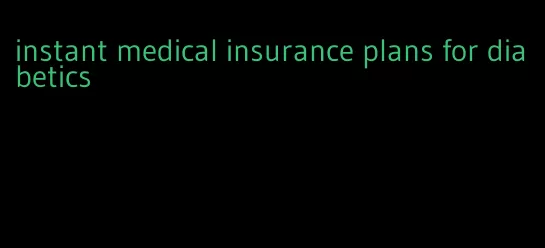 instant medical insurance plans for diabetics