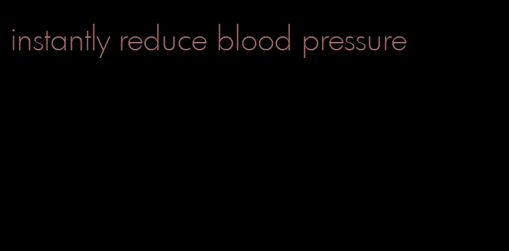 instantly reduce blood pressure