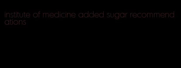 institute of medicine added sugar recommendations