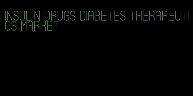 insulin drugs diabetes therapeutics market