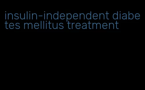 insulin-independent diabetes mellitus treatment
