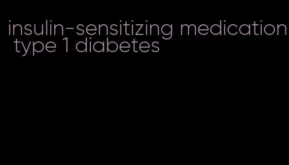 insulin-sensitizing medication type 1 diabetes