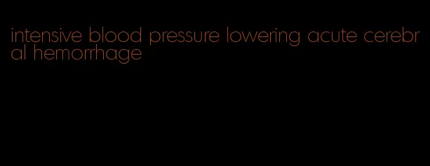 intensive blood pressure lowering acute cerebral hemorrhage