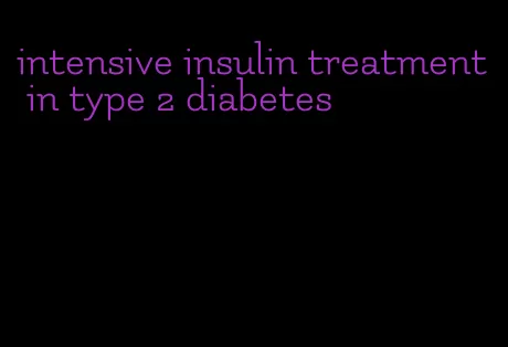intensive insulin treatment in type 2 diabetes
