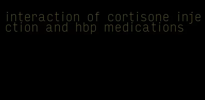 interaction of cortisone injection and hbp medications