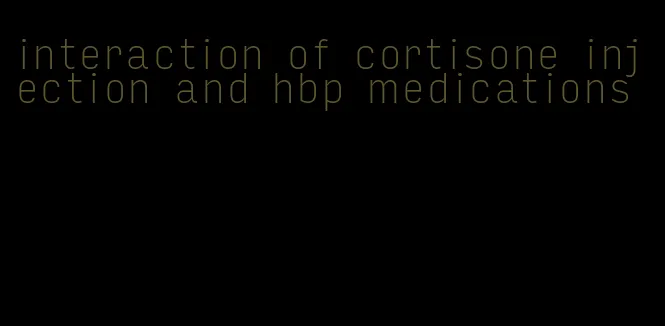 interaction of cortisone injection and hbp medications