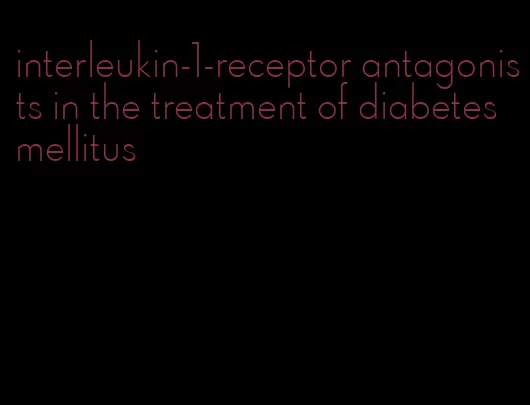 interleukin-1-receptor antagonists in the treatment of diabetes mellitus