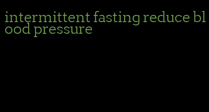 intermittent fasting reduce blood pressure