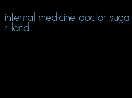 internal medicine doctor sugar land