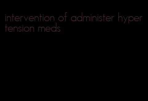 intervention of administer hypertension meds