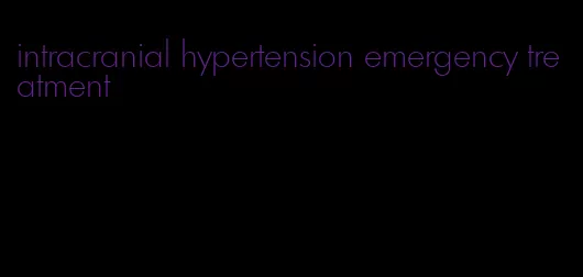 intracranial hypertension emergency treatment