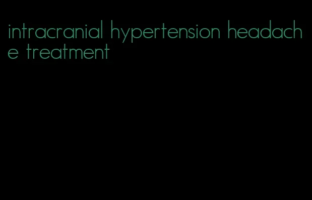 intracranial hypertension headache treatment