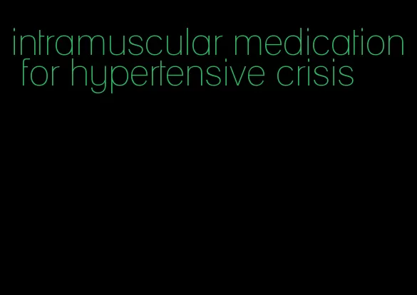 intramuscular medication for hypertensive crisis