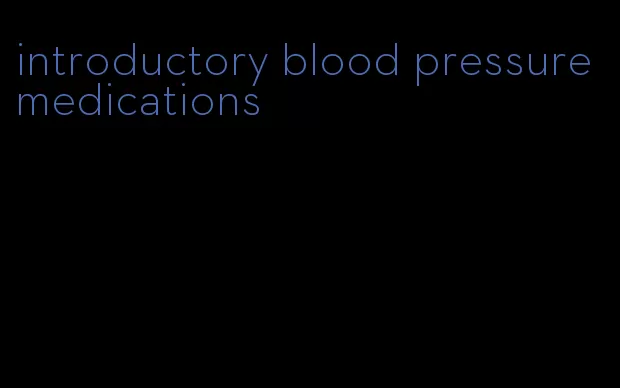 introductory blood pressure medications