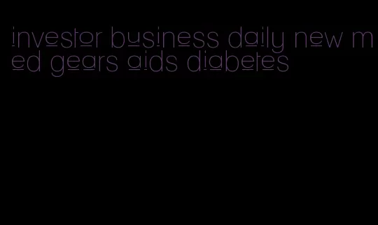 investor business daily new med gears aids diabetes