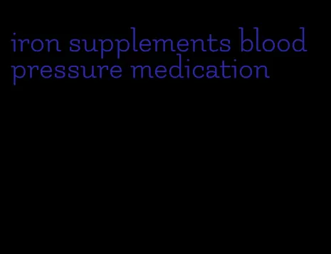 iron supplements blood pressure medication